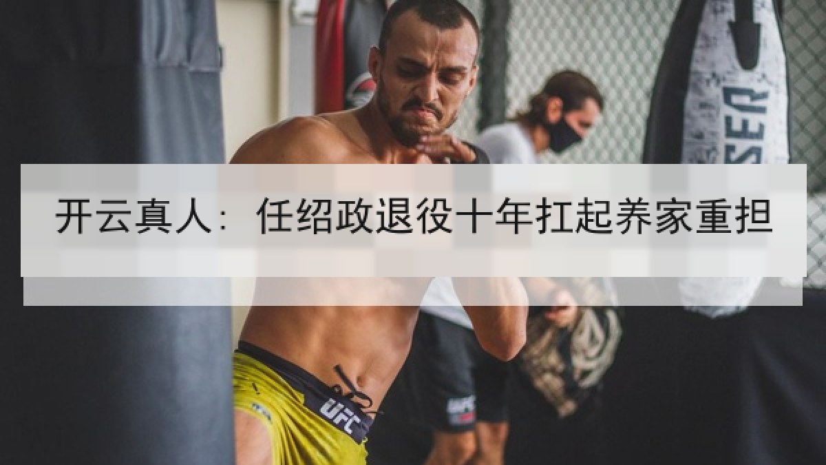 开云真人: 任绍政退役十年扛起养家重担 开云真人: 任绍政退役十年扛起养家重担