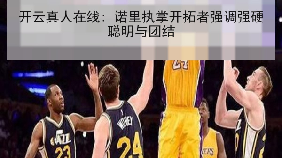 开云真人在线: 诺里执掌开拓者强调强硬聪明与团结