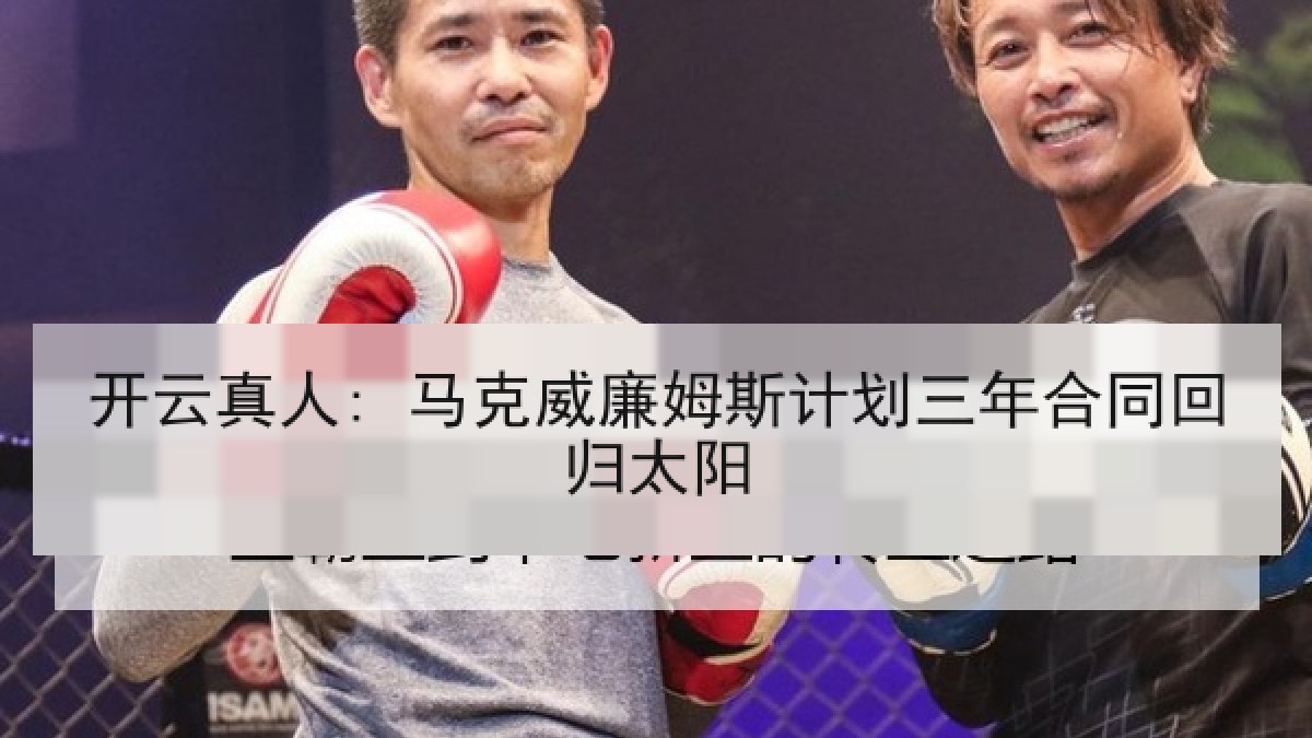 开云真人: 马克威廉姆斯计划三年合同回归太阳