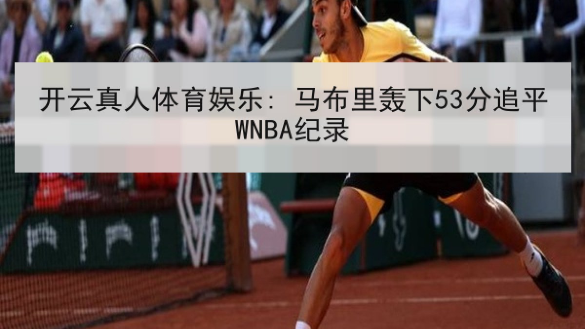 开云真人体育娱乐: 马布里轰下53分追平WNBA纪录
