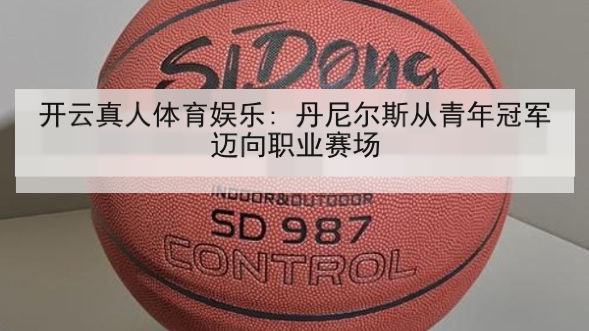 开云真人体育娱乐: 丹尼尔斯从青年冠军迈向职业赛场