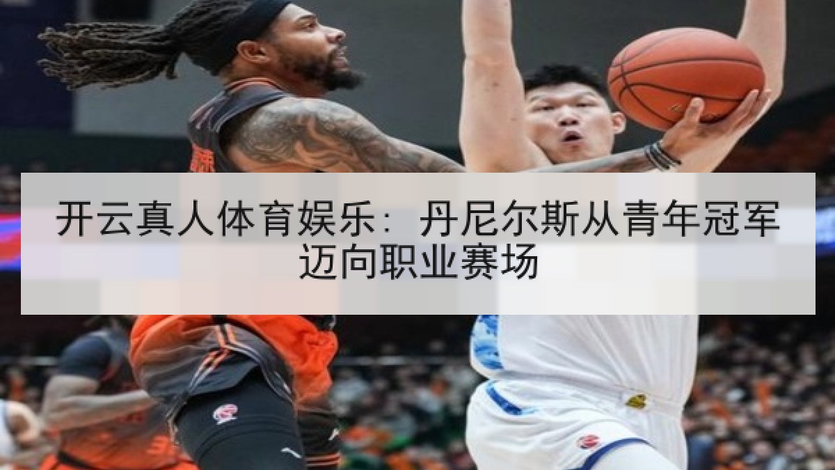 开云真人体育娱乐: 丹尼尔斯从青年冠军迈向职业赛场