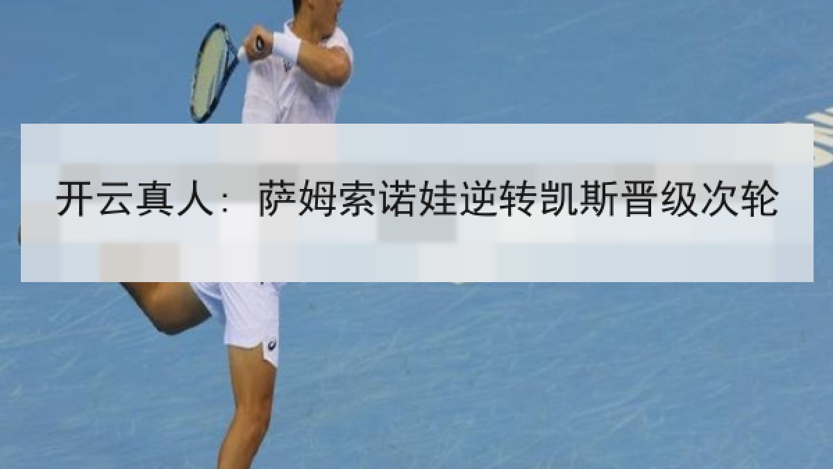 开云真人: 萨姆索诺娃逆转凯斯晋级次轮