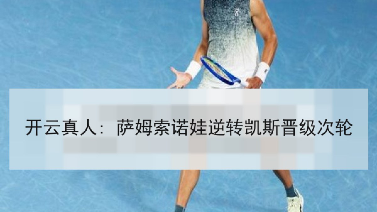 开云真人: 萨姆索诺娃逆转凯斯晋级次轮