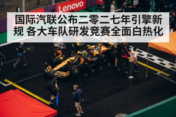 国际汽联公布二零二七年引擎新规 各大车队研发竞赛全面白热化
