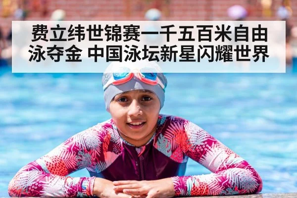 费立纬世锦赛一千五百米自由泳夺金 中国泳坛新星闪耀世界