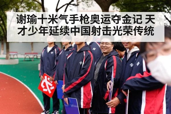 谢瑜十米气手枪奥运夺金记 天才少年延续中国射击光荣传统