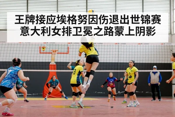 王牌接应埃格努因伤退出世锦赛 意大利女排卫冕之路蒙上阴影