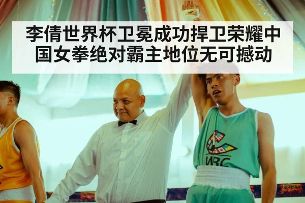 李倩世界杯卫冕成功捍卫荣耀中国女拳绝对霸主地位无可撼动